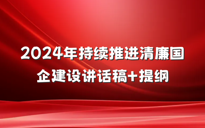 2024年持续推进清廉国企建设讲话稿 提纲