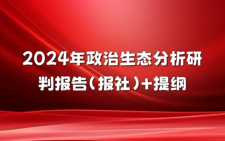 2024年政治生态分析研判报告（报社） 提纲