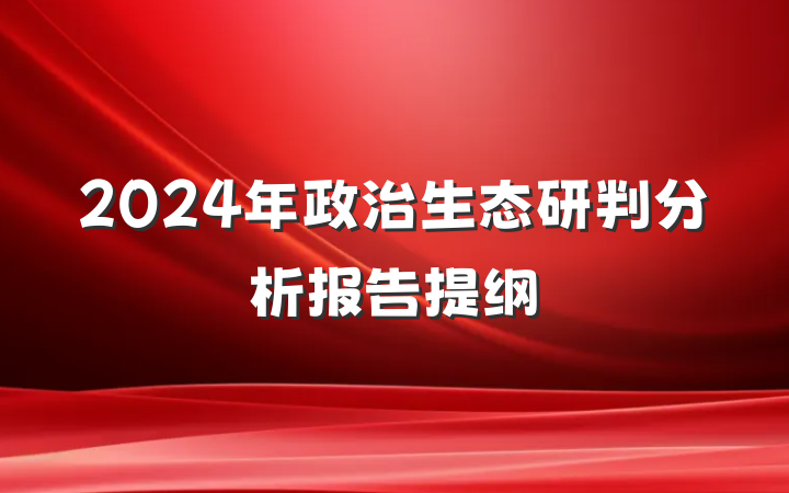 2024年政治生态研判分析报告提纲