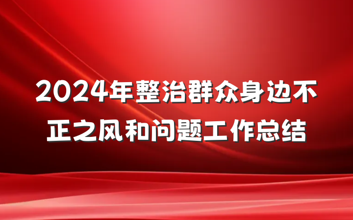 2024年整治群众身边不正之风和问题工作总结
