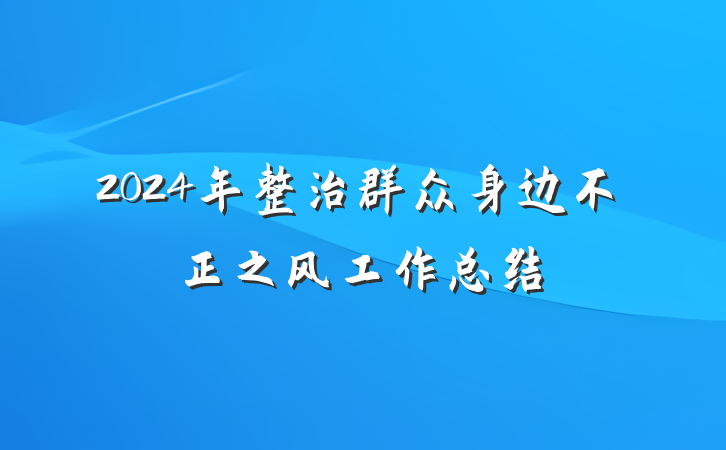 2024年整治群众身边不正之风工作总结