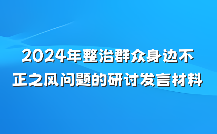 2024年整治群众身边不正之风问题的研讨发言材料
