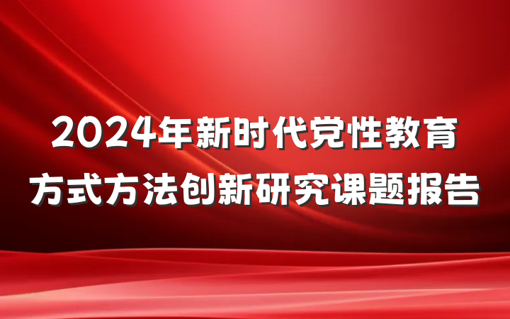 2024年新时代党性教育方式方法创新研究课题报告