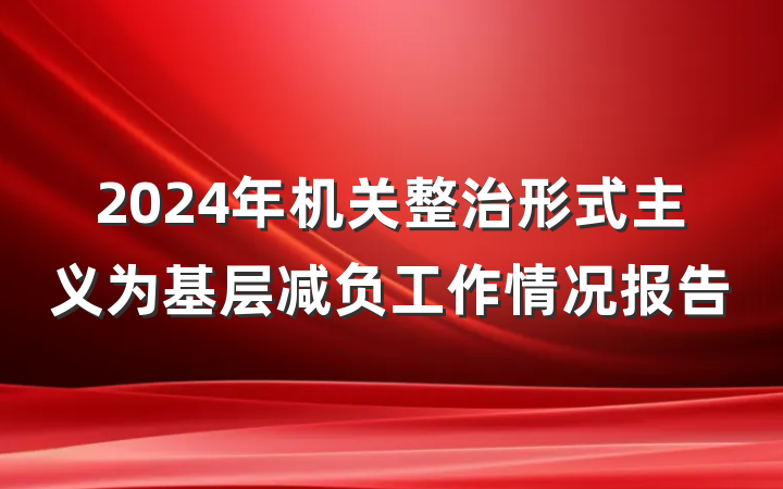 2024年机关整治形式主义为基层减负工作情况报告