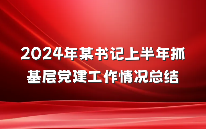 2024年某书记上半年抓基层党建工作情况总结