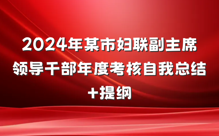 2024年某市妇联副主席领导干部年度考核自我总结 提纲