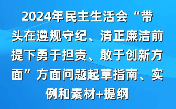 2024年民主生活会“带头在遵规守纪、清正廉洁前提下勇于担责、敢于创新方面”方面问题起草指南、实例和素材 提纲