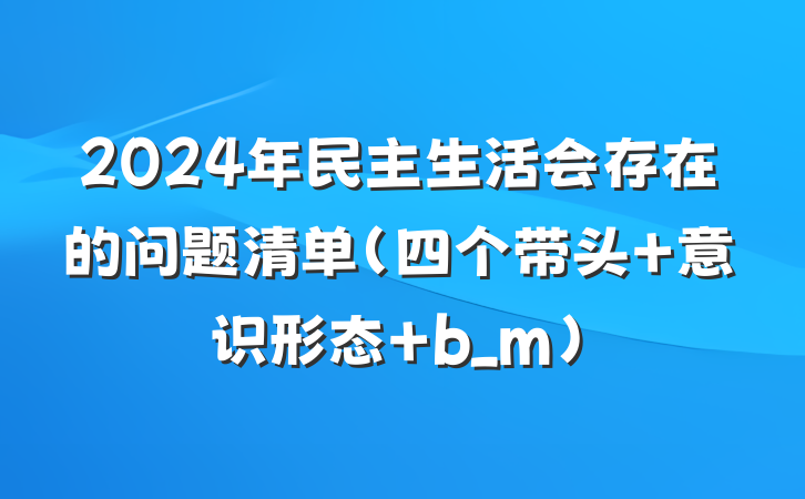 2024年民主生活会存在的问题清单（四个带头+意识形态+b_m）