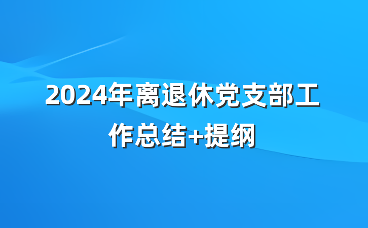 2024年离退休党支部工作总结 提纲