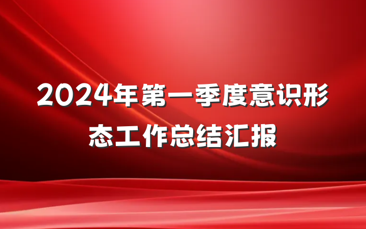 2024年第一季度意识形态工作总结汇报