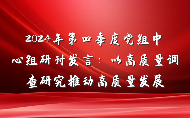 2024年第四季度党组中心组研讨发言:以高质量调查研究推动高质量发展