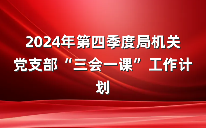 2024年第四季度局机关党支部“三会一课”工作计划