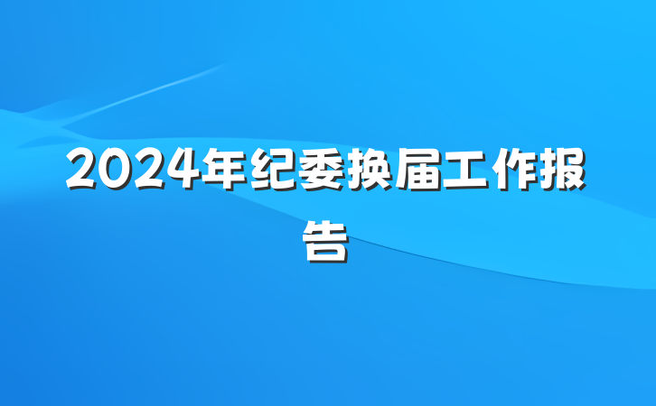 2024年纪委换届工作报告