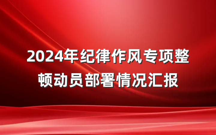 2024年纪律作风专项整顿动员部署情况汇报