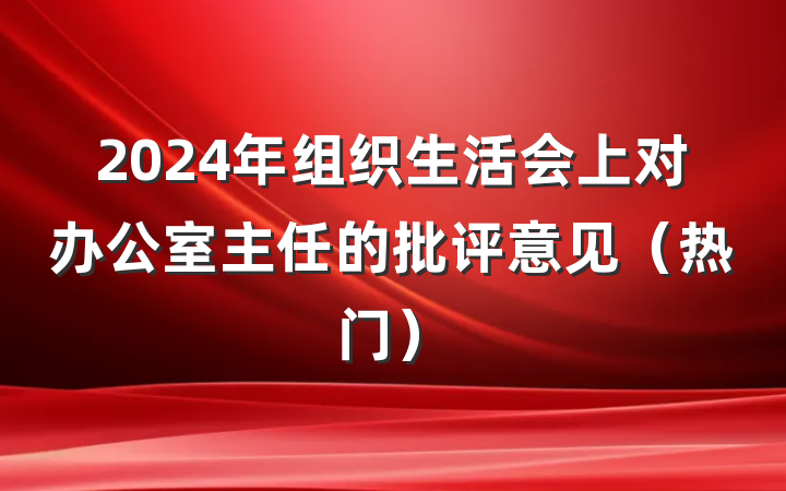 2024年组织生活会上对办公室主任的批评意见（热门）