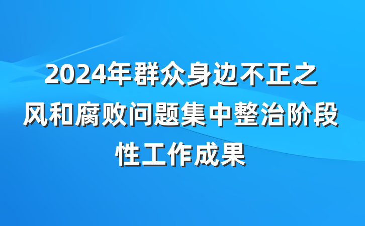 2024年群众身边不正之风和腐败问题集中整治阶段性工作成果