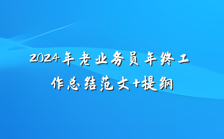 2024年老业务员年终工作总结范文 提纲