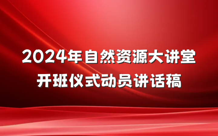 2024年自然资源大讲堂开班仪式动员讲话稿