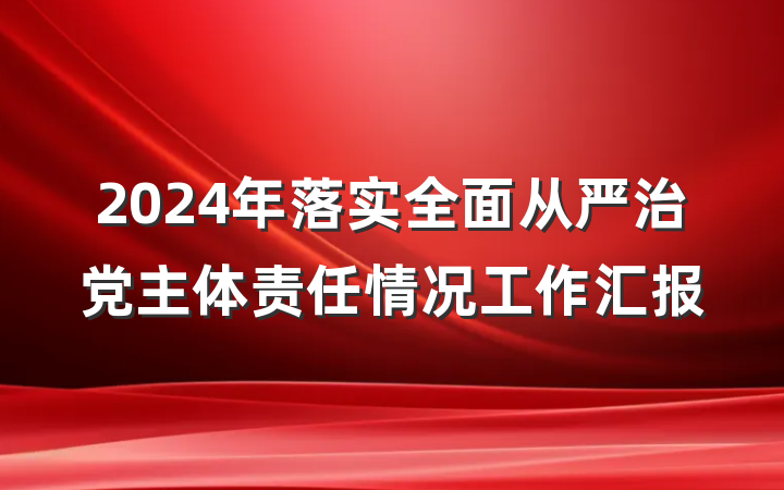 2024年落实全面从严治党主体责任情况工作汇报