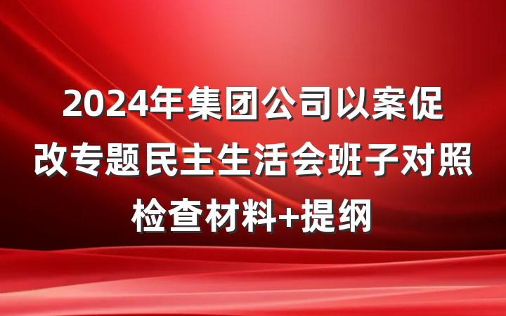 2024年集团公司以案促改专题民主生活会班子对照检查材料 提纲