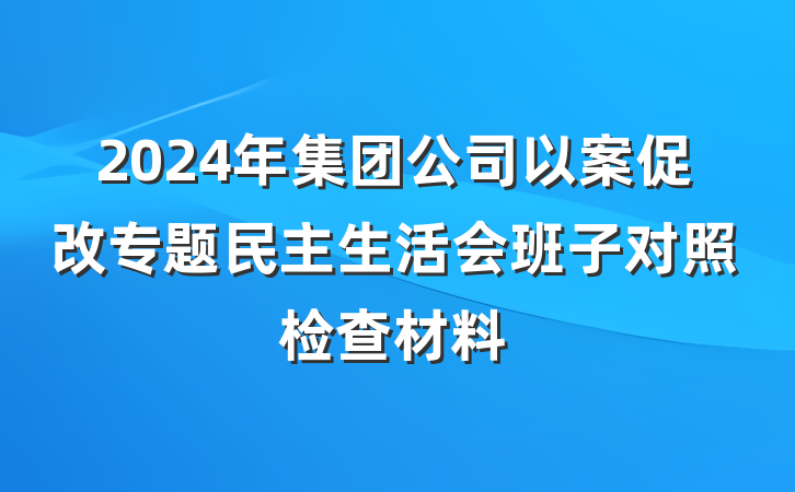 2024年集团公司以案促改专题民主生活会班子对照检查材料