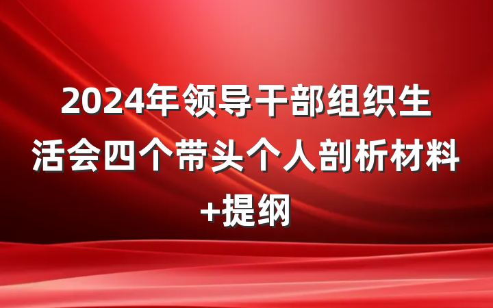 2024年领导干部组织生活会四个带头个人剖析材料 提纲