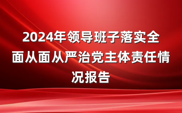 2024年领导班子落实全面从面从严治党主体责任情况报告