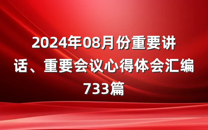 2024年08月份重要讲话、重要会议心得体会汇编733篇