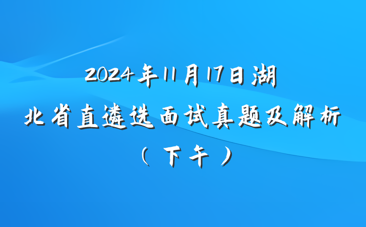 2024年11月17日湖北省直遴选面试真题及解析（下午）