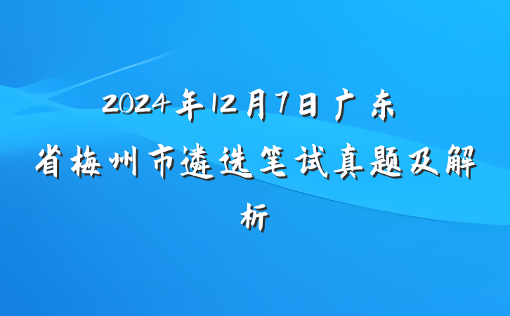 2024年12月7日广东省梅州市遴选笔试真题及解析