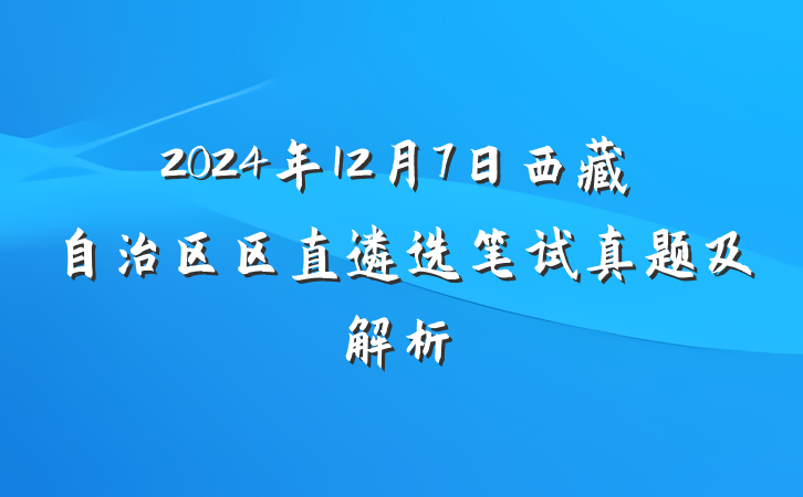 2024年12月7日西藏自治区区直遴选笔试真题及解析