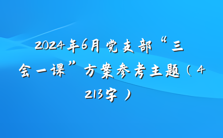 2024年6月党支部“三会一课”方案参考主题（4213字）