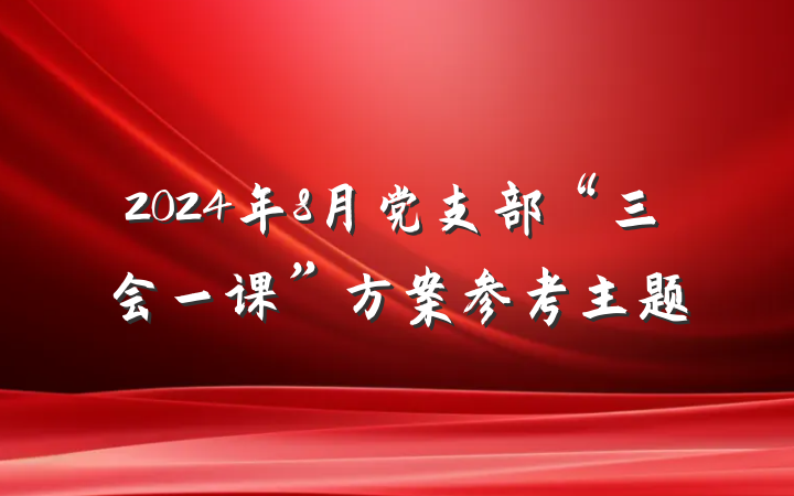 2024年8月党支部“三会一课”方案参考主题