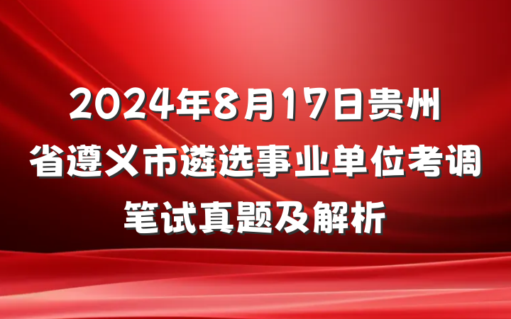 2024年8月17日贵州省遵义市遴选事业单位考调笔试真题及解析