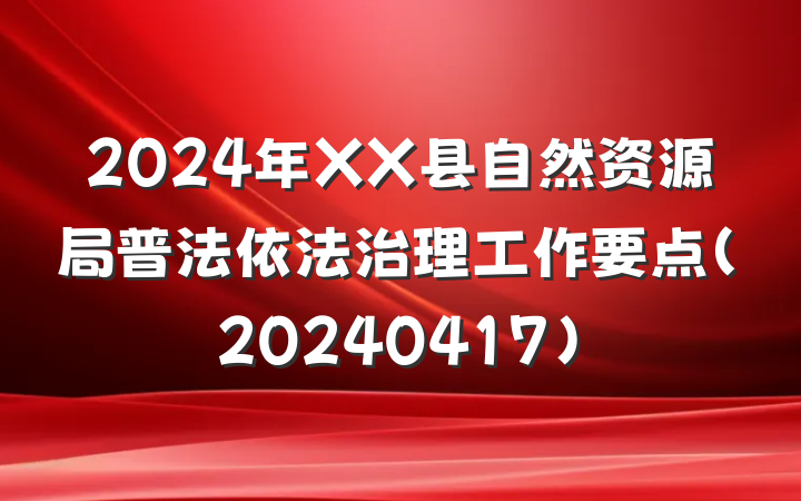 2024年XX县自然资源局普法依法治理工作要点(20240417)