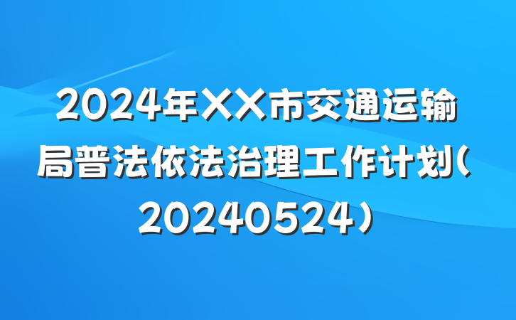 2024年XX市交通运输局普法依法治理工作计划（20240524）