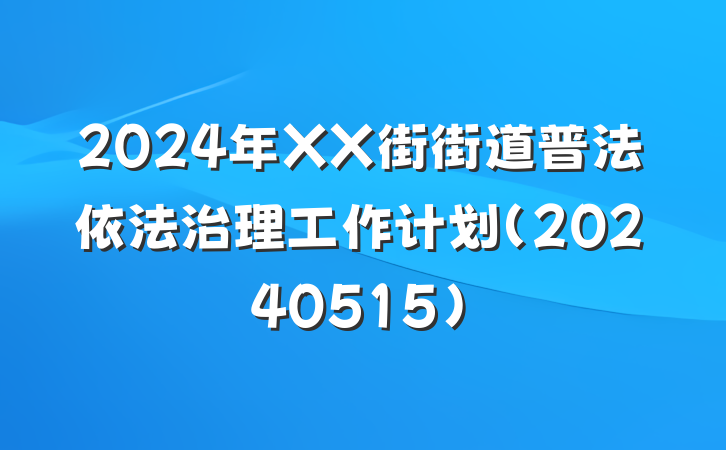 2024年XX街街道普法依法治理工作计划(20240515)