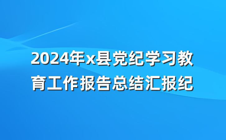 2024年x县党纪学习教育工作报告总结汇报纪