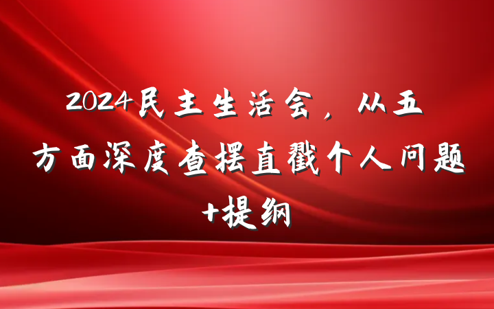 2024民主生活会，从五方面深度查摆直戳个人问题 提纲