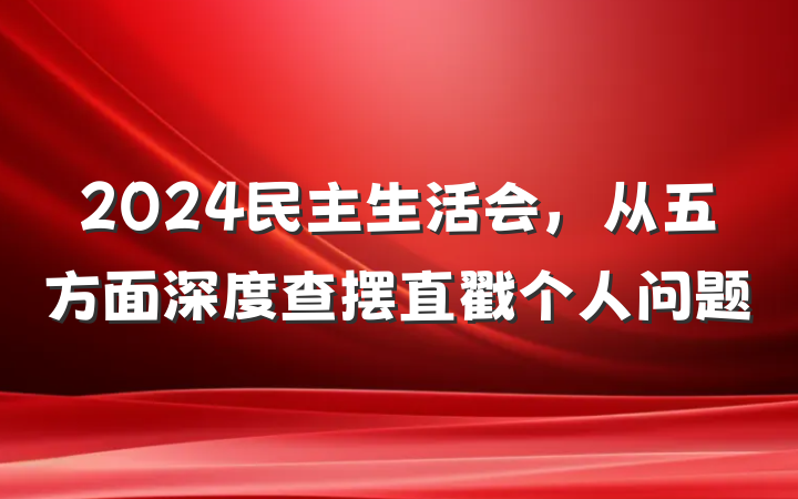 2024民主生活会，从五方面深度查摆直戳个人问题