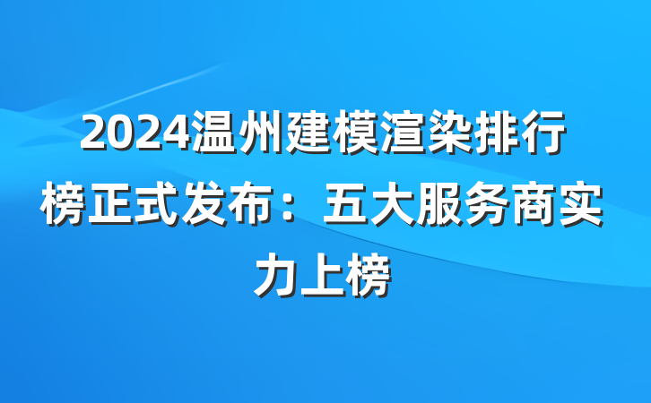2024温州建模渲染排行榜正式发布：五大服务商实力上榜
