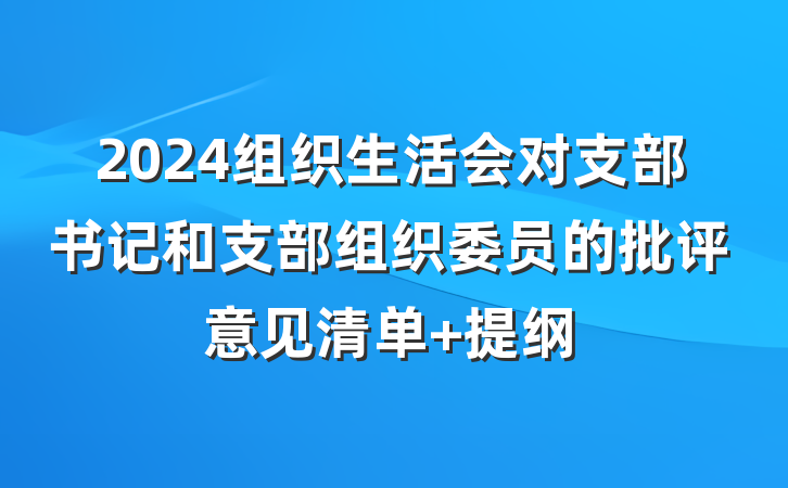 2024组织生活会对支部书记和支部组织委员的批评意见清单 提纲