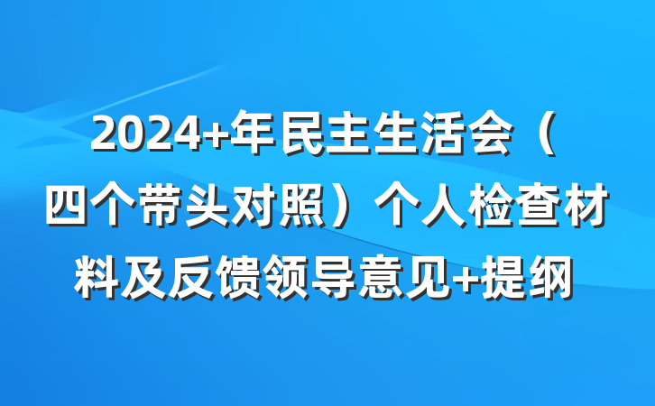 2024 年民主生活会（四个带头对照）个人检查材料及反馈领导意见 提纲