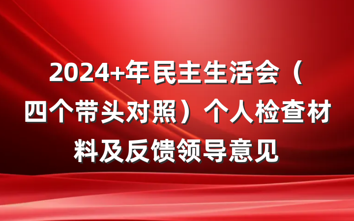 2024 年民主生活会（四个带头对照）个人检查材料及反馈领导意见