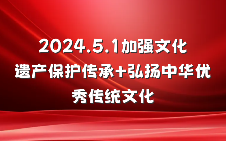 2024.5.1加强文化遗产保护传承 弘扬中华优秀传统文化
