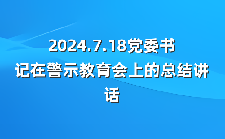2024.7.18党委书记在警示教育会上的总结讲话