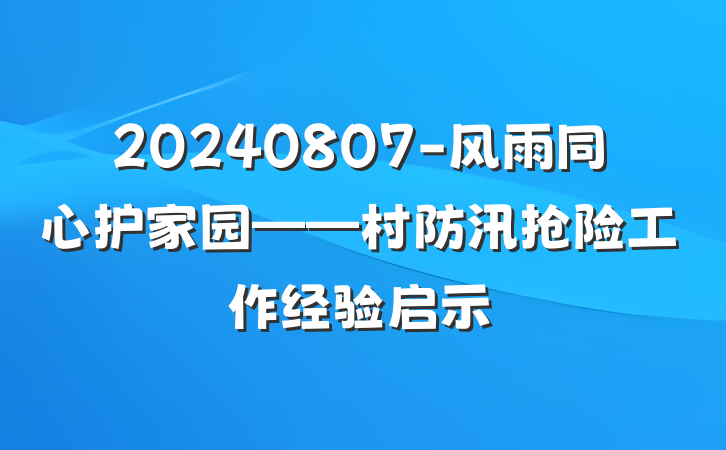 20240807-风雨同心护家园——村防汛抢险工作经验启示