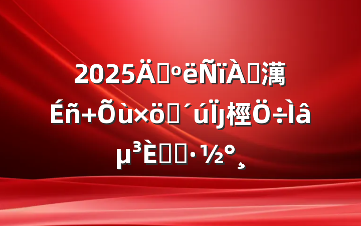 2025ꡰ׷澫 ʱȷ桱⵳ջ