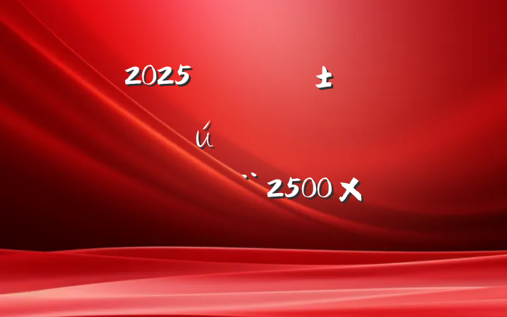 2025ꡰһ㹲ԱȽ¼ϣ2500֣