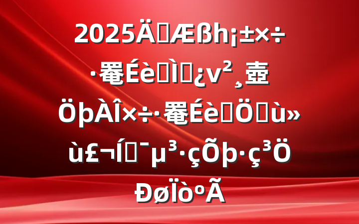 2025ꡰһ罨ר⵳ν壺罨Ⱥڸƶ